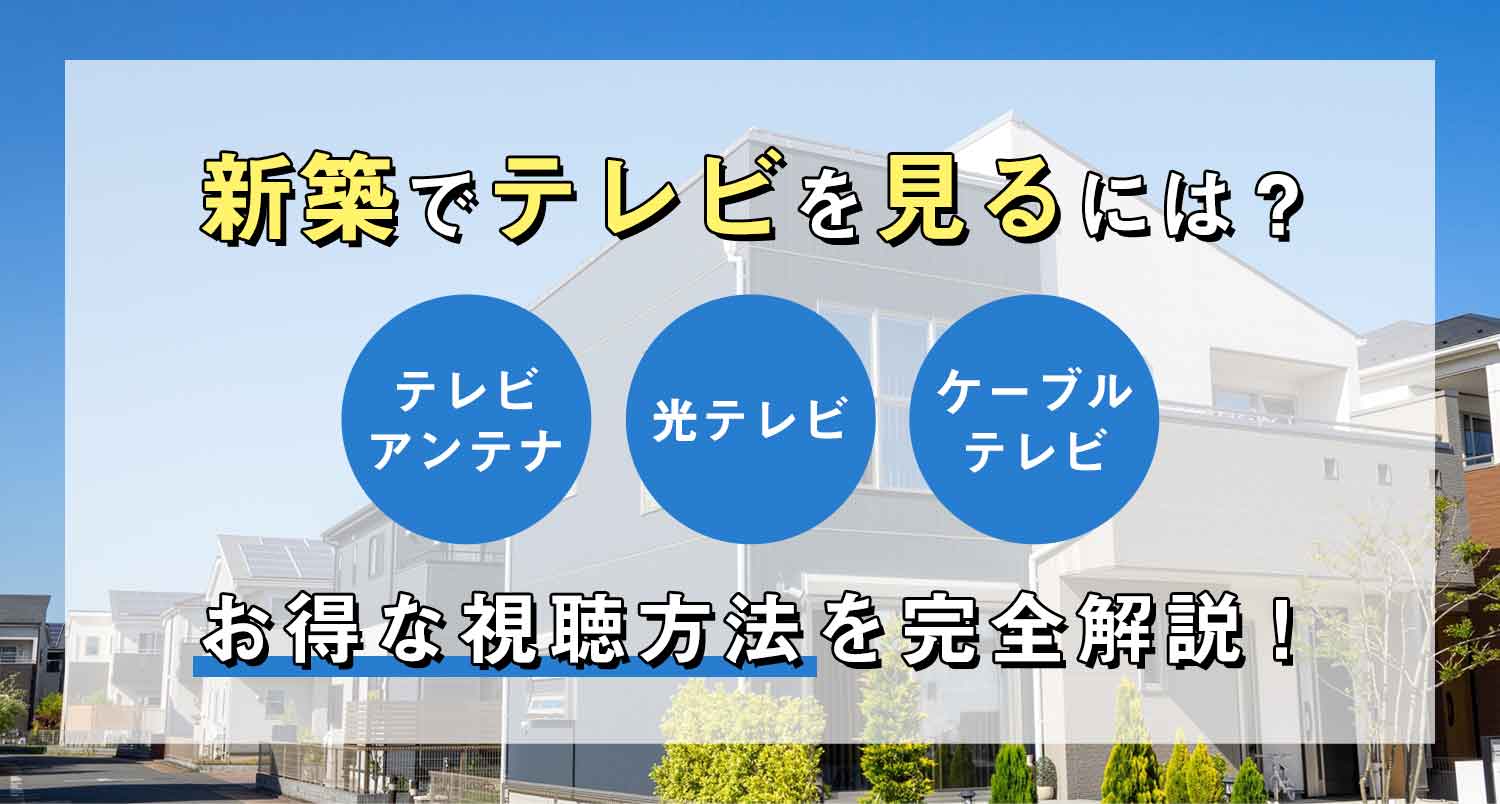 新築でテレビを見るには？見逃すと損するお得な視聴方法を完全解説！