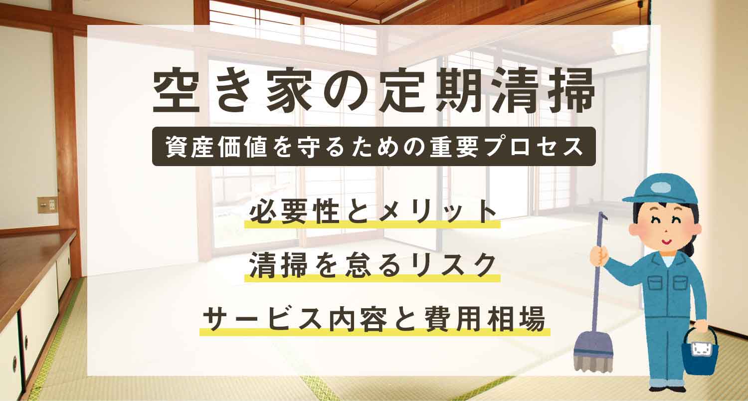 【プロが教える！】空き家の定期清掃｜資産価値を守るための重要プロセスを完全解説！