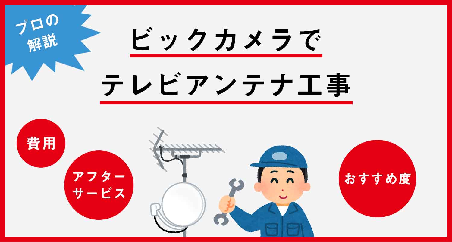 【プロの解説】テレビアンテナ工事をビックカメラで依頼するなら知っておきたい裏情報