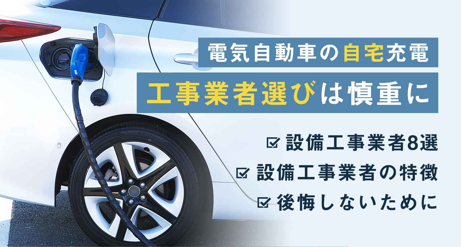 【プロ解説】電気自動車の充電を自宅でするなら工事業者選びは慎重に！損しない選び方