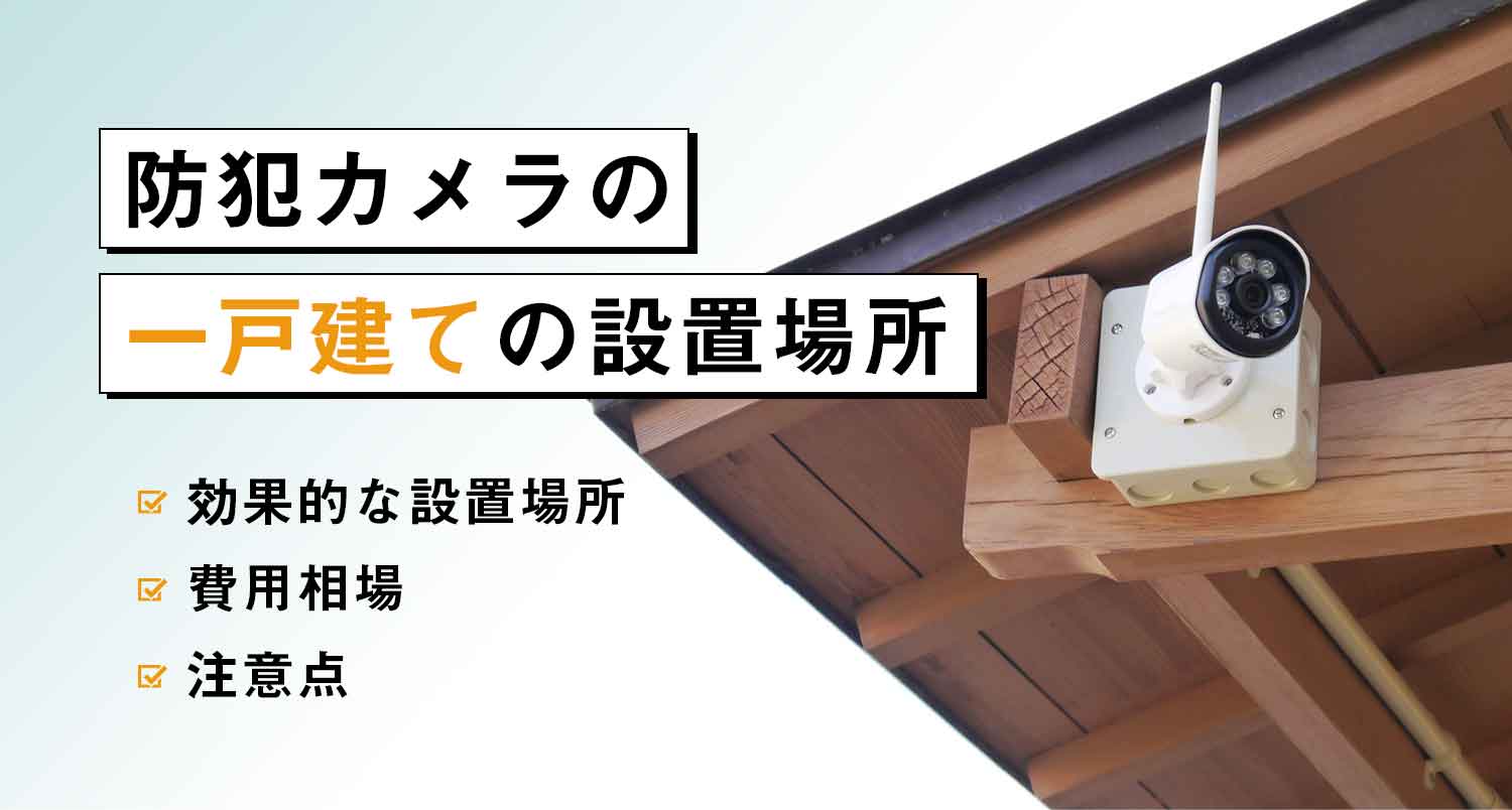 【必見】防犯カメラの一戸建ての設置場所｜取付工事のプロがおすすめを徹底解説！