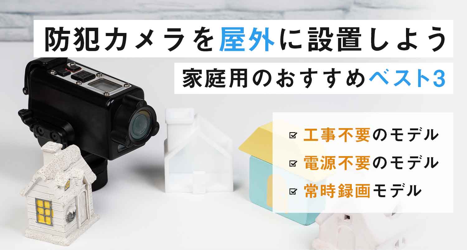 【注目】防犯カメラを屋外に設置しよう！家庭用のおすすめは？｜工事のプロが一挙公開